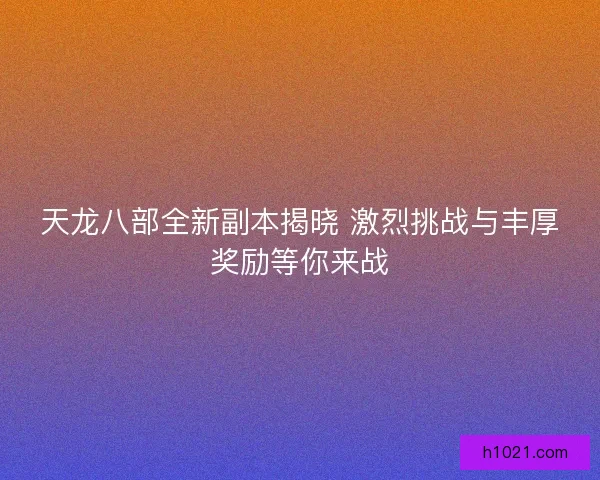 天龙八部全新副本揭晓 激烈挑战与丰厚奖励等你来战