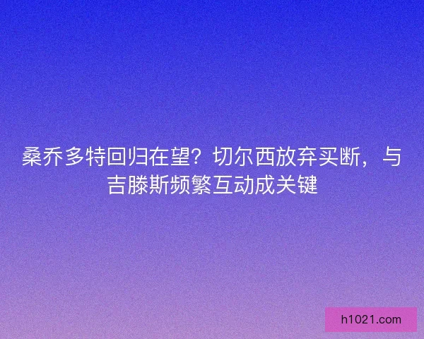 桑乔多特回归在望？切尔西放弃买断，与吉滕斯频繁互动成关键