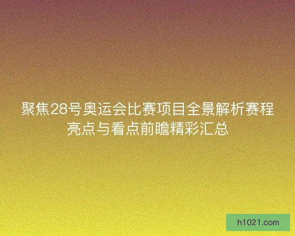 聚焦28号奥运会比赛项目全景解析赛程亮点与看点前瞻精彩汇总