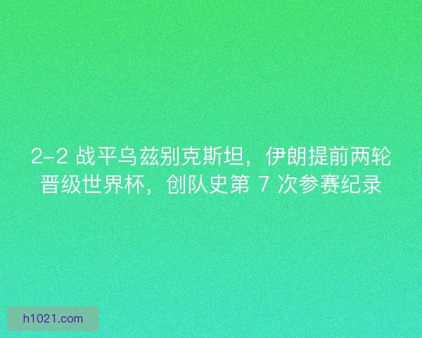 2-2 战平乌兹别克斯坦，伊朗提前两轮晋级世界杯，创队史第 7 次参赛纪录