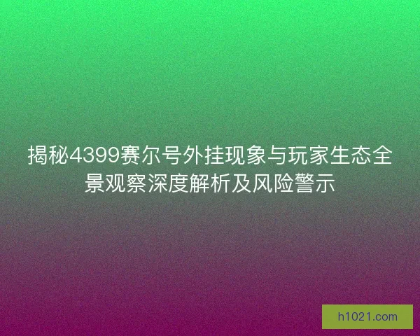 揭秘4399赛尔号外挂现象与玩家生态全景观察深度解析及风险警示
