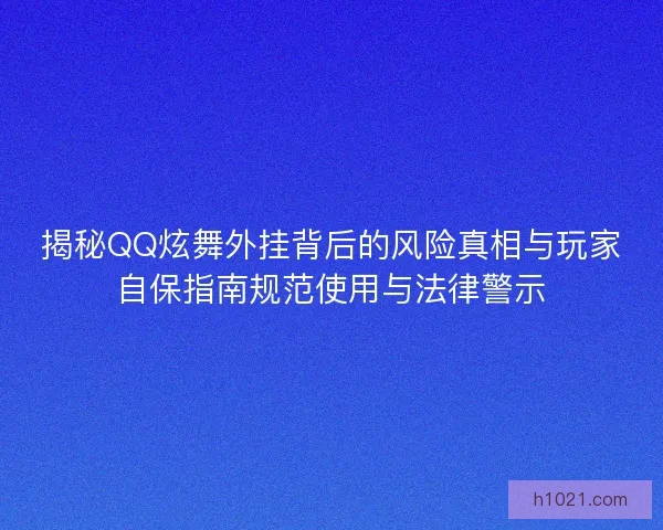 揭秘QQ炫舞外挂背后的风险真相与玩家自保指南规范使用与法律警示