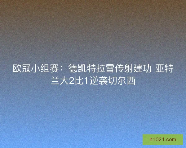 欧冠小组赛：德凯特拉雷传射建功 亚特兰大2比1逆袭切尔西