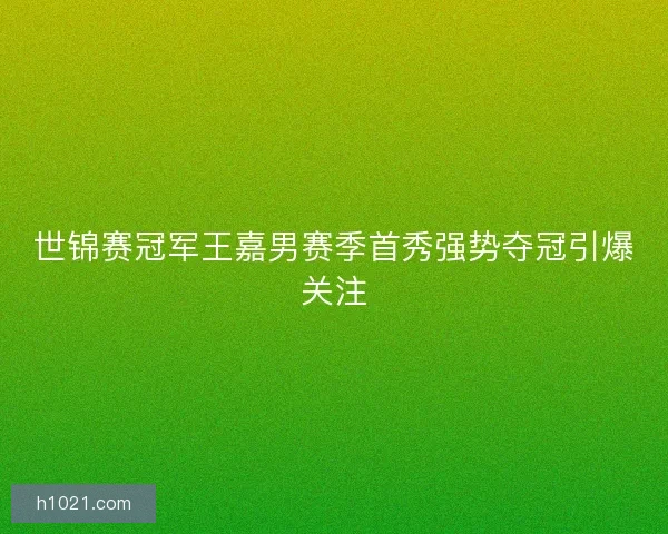 世锦赛冠军王嘉男赛季首秀强势夺冠引爆关注