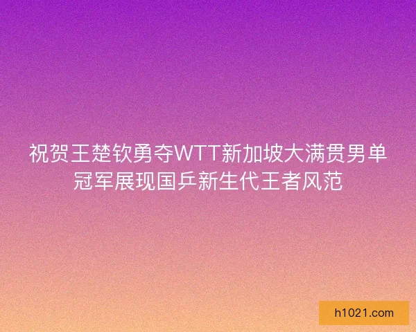 祝贺王楚钦勇夺WTT新加坡大满贯男单冠军展现国乒新生代王者风范